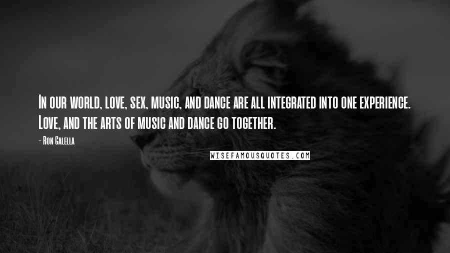 Ron Galella Quotes: In our world, love, sex, music, and dance are all integrated into one experience. Love, and the arts of music and dance go together.