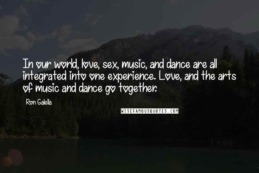 Ron Galella Quotes: In our world, love, sex, music, and dance are all integrated into one experience. Love, and the arts of music and dance go together.
