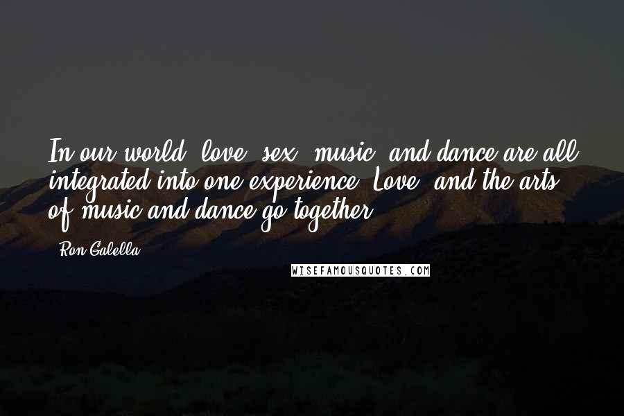Ron Galella Quotes: In our world, love, sex, music, and dance are all integrated into one experience. Love, and the arts of music and dance go together.