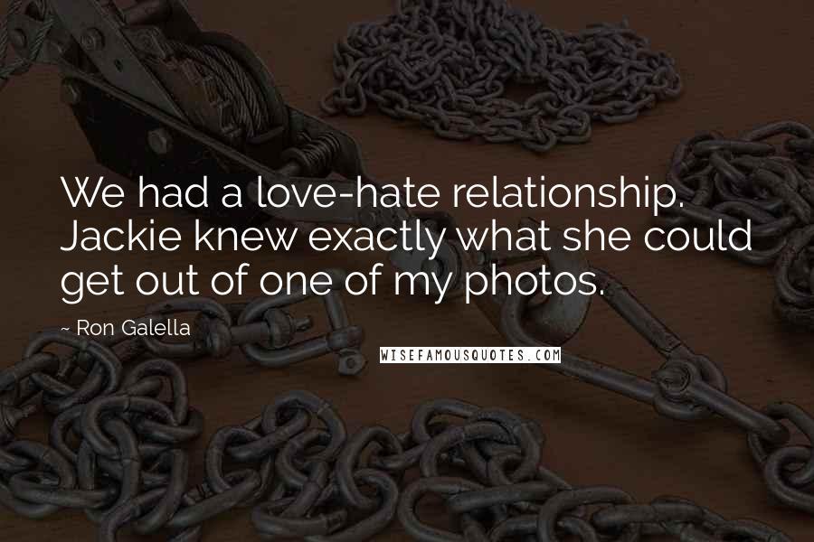 Ron Galella Quotes: We had a love-hate relationship. Jackie knew exactly what she could get out of one of my photos.