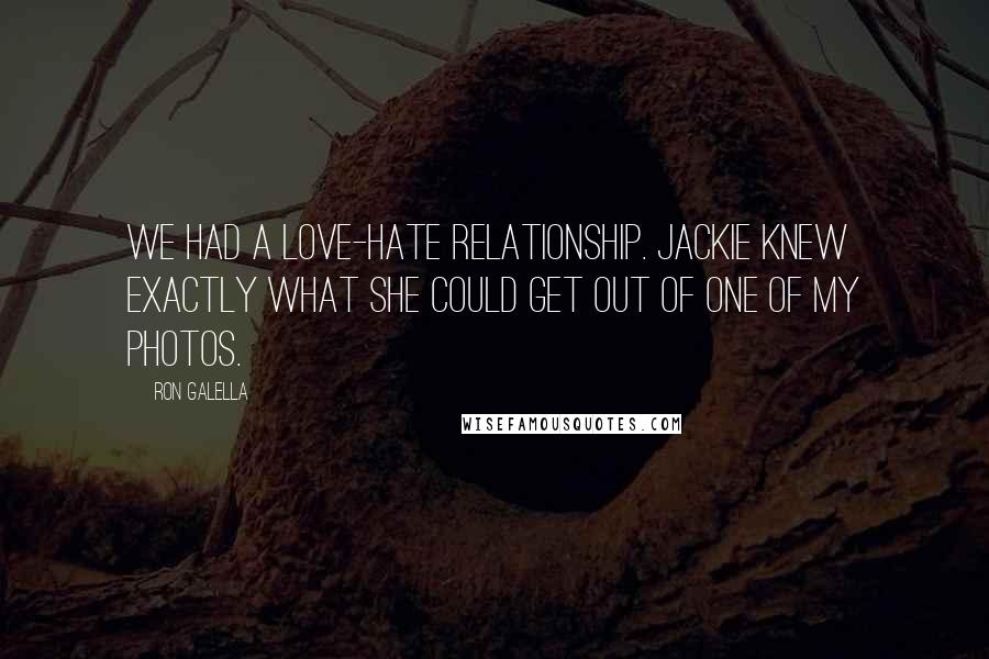 Ron Galella Quotes: We had a love-hate relationship. Jackie knew exactly what she could get out of one of my photos.