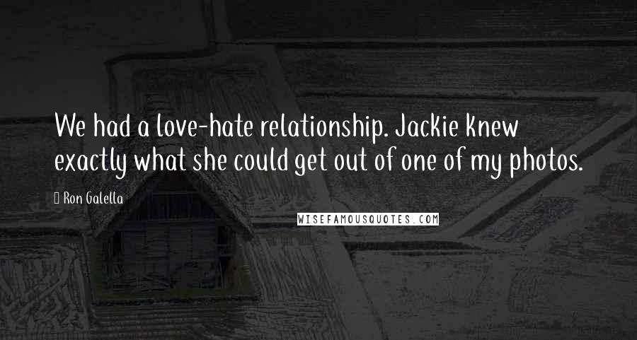 Ron Galella Quotes: We had a love-hate relationship. Jackie knew exactly what she could get out of one of my photos.