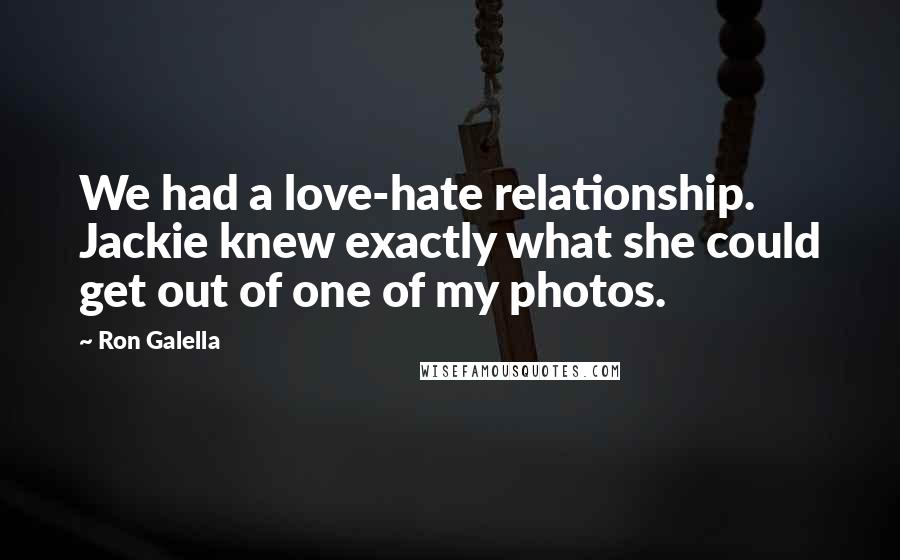 Ron Galella Quotes: We had a love-hate relationship. Jackie knew exactly what she could get out of one of my photos.