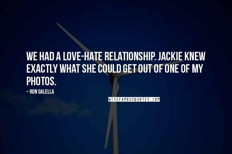 Ron Galella Quotes: We had a love-hate relationship. Jackie knew exactly what she could get out of one of my photos.