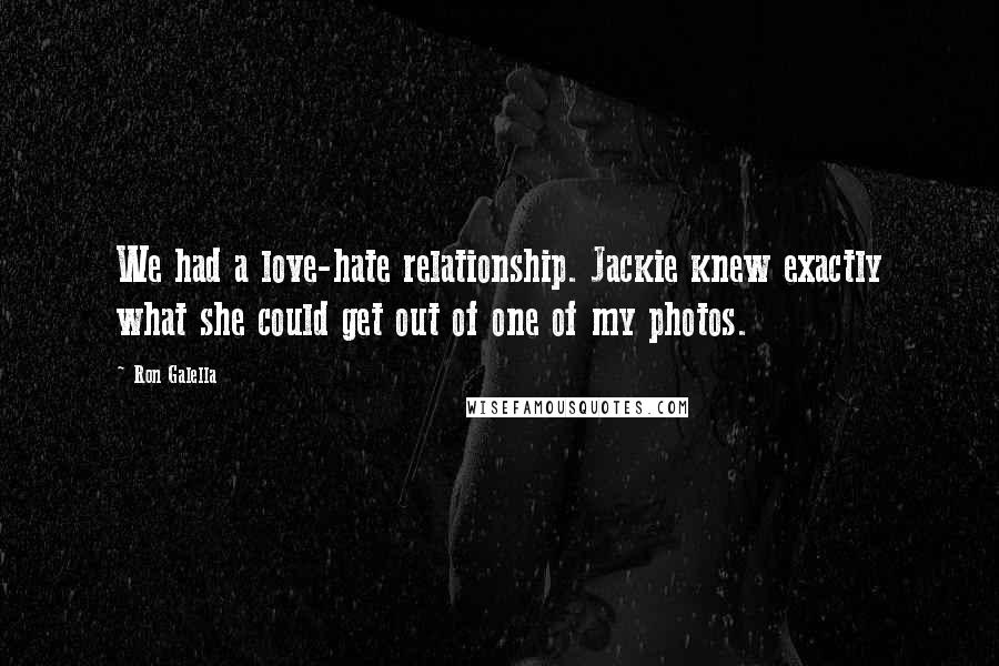 Ron Galella Quotes: We had a love-hate relationship. Jackie knew exactly what she could get out of one of my photos.