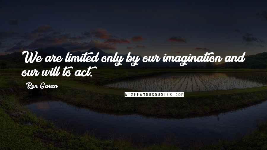 Ron Garan Quotes: We are limited only by our imagination and our will to act.
