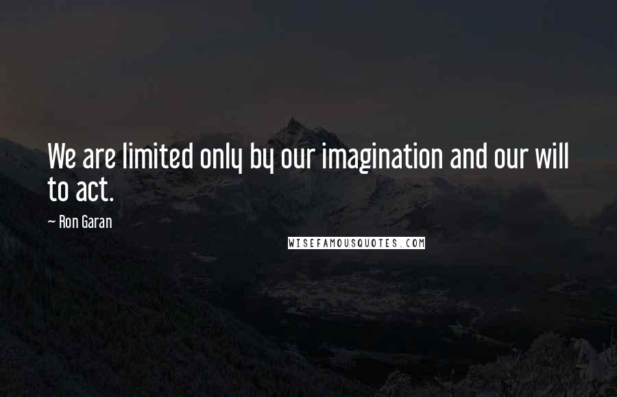 Ron Garan Quotes: We are limited only by our imagination and our will to act.
