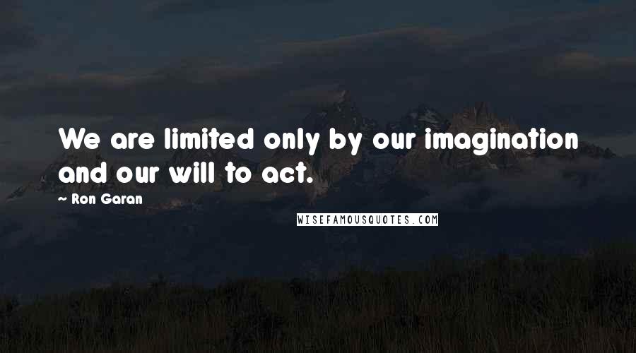 Ron Garan Quotes: We are limited only by our imagination and our will to act.