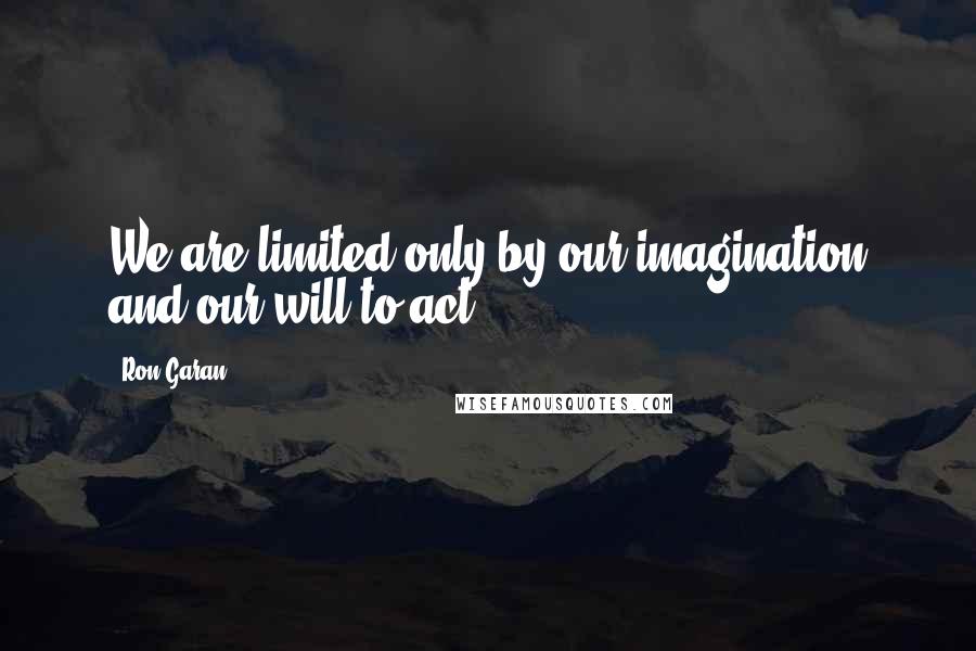 Ron Garan Quotes: We are limited only by our imagination and our will to act.