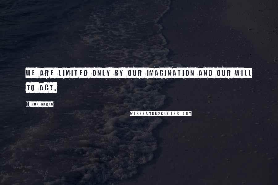 Ron Garan Quotes: We are limited only by our imagination and our will to act.