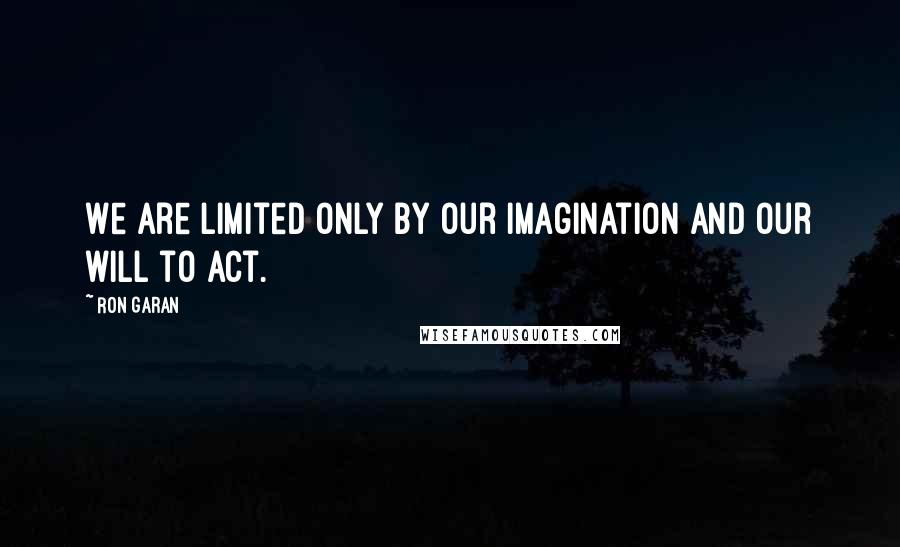 Ron Garan Quotes: We are limited only by our imagination and our will to act.