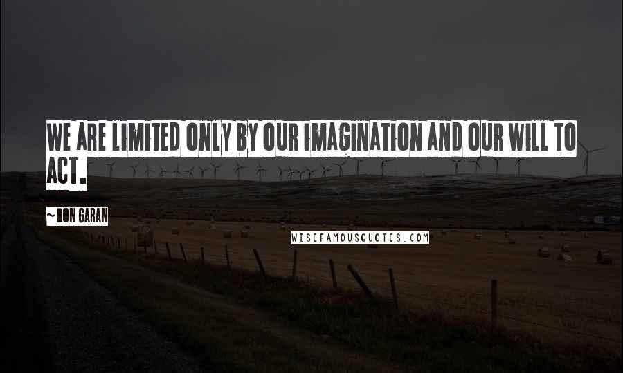 Ron Garan Quotes: We are limited only by our imagination and our will to act.
