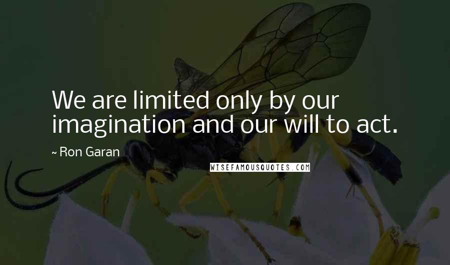 Ron Garan Quotes: We are limited only by our imagination and our will to act.