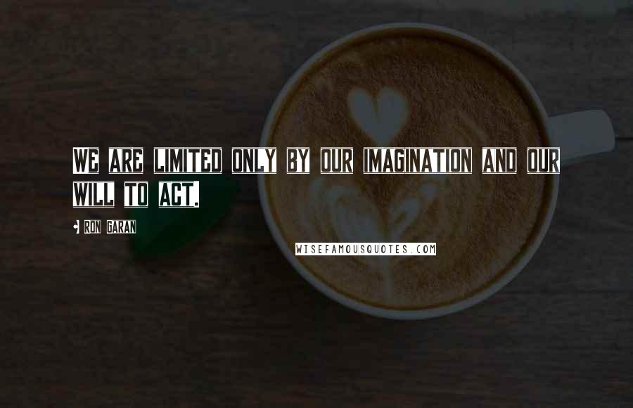 Ron Garan Quotes: We are limited only by our imagination and our will to act.
