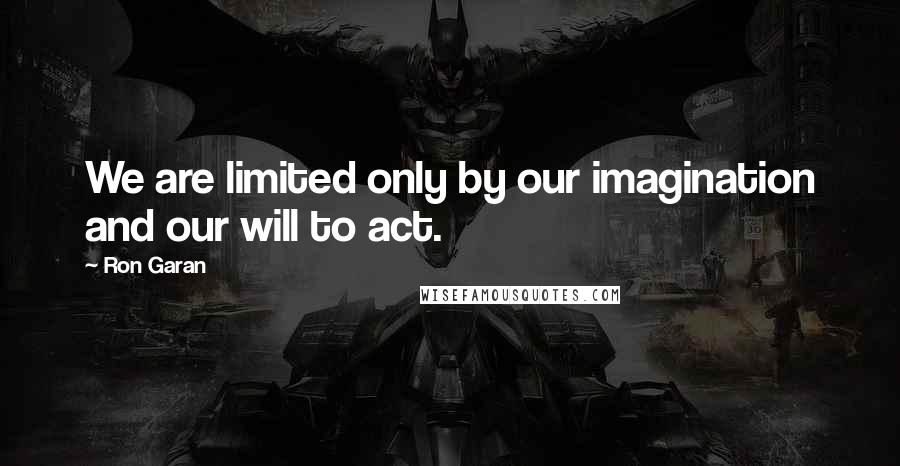Ron Garan Quotes: We are limited only by our imagination and our will to act.