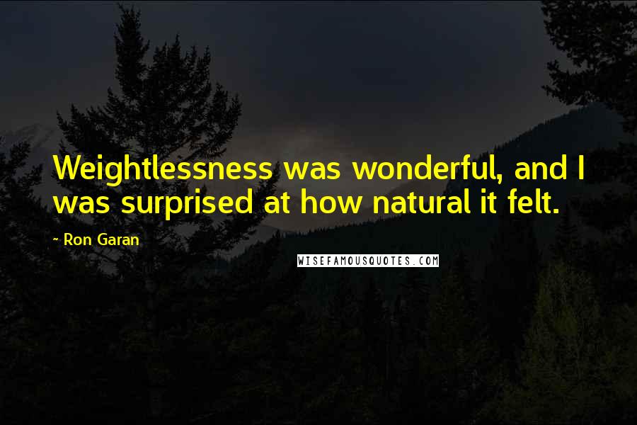 Ron Garan Quotes: Weightlessness was wonderful, and I was surprised at how natural it felt.