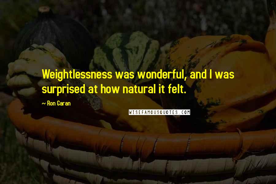Ron Garan Quotes: Weightlessness was wonderful, and I was surprised at how natural it felt.