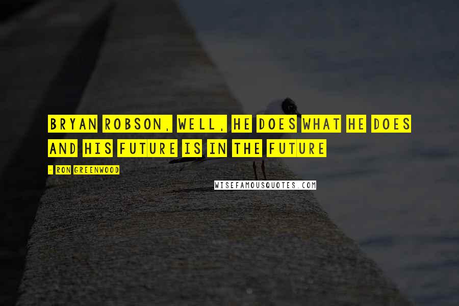 Ron Greenwood Quotes: Bryan Robson, well, he does what he does and his future is in the future