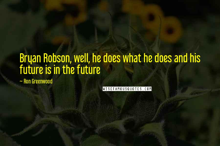 Ron Greenwood Quotes: Bryan Robson, well, he does what he does and his future is in the future