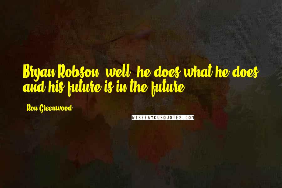 Ron Greenwood Quotes: Bryan Robson, well, he does what he does and his future is in the future