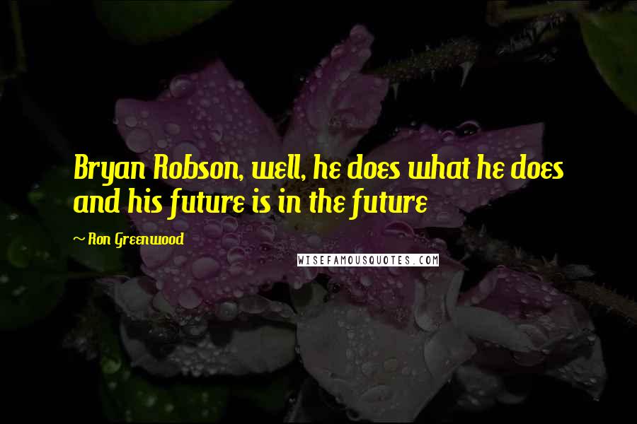 Ron Greenwood Quotes: Bryan Robson, well, he does what he does and his future is in the future