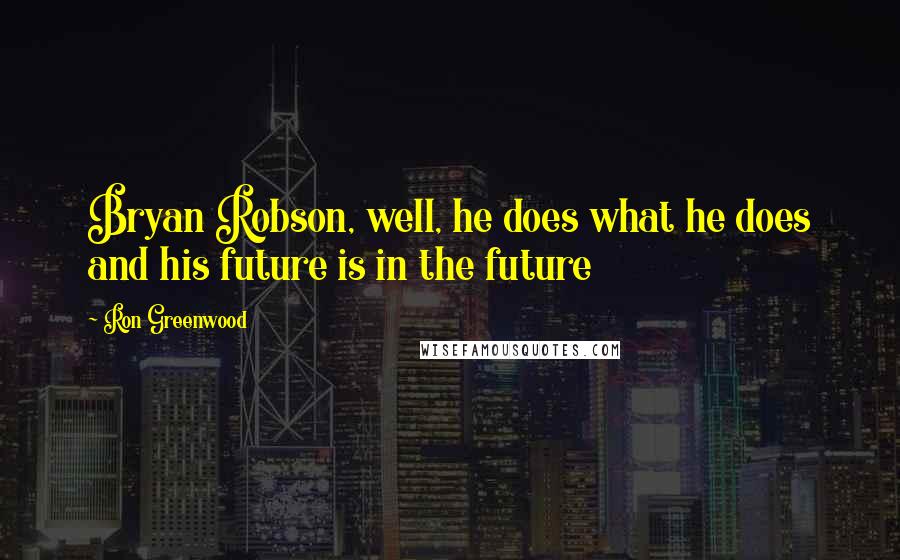 Ron Greenwood Quotes: Bryan Robson, well, he does what he does and his future is in the future