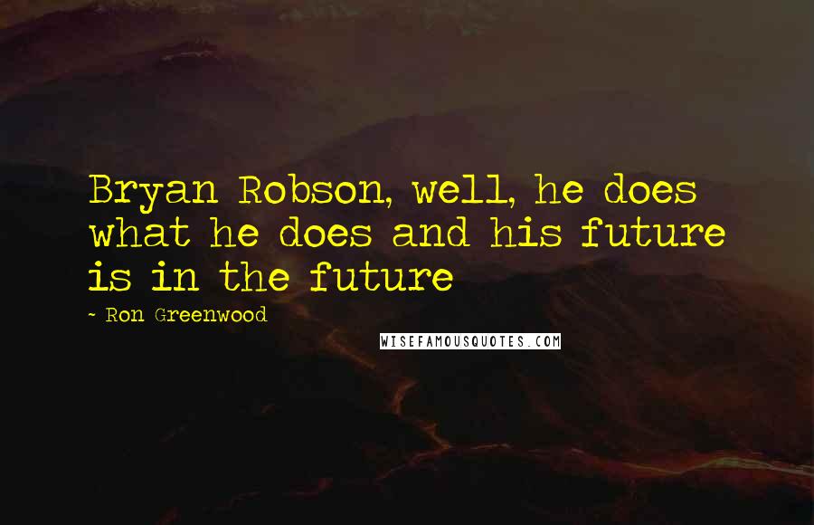 Ron Greenwood Quotes: Bryan Robson, well, he does what he does and his future is in the future