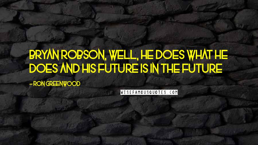 Ron Greenwood Quotes: Bryan Robson, well, he does what he does and his future is in the future