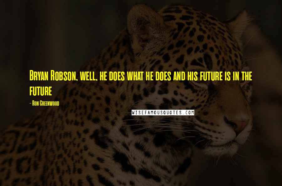Ron Greenwood Quotes: Bryan Robson, well, he does what he does and his future is in the future