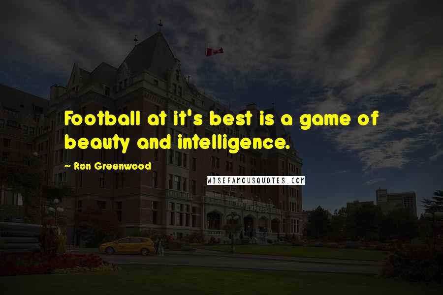 Ron Greenwood Quotes: Football at it's best is a game of beauty and intelligence.