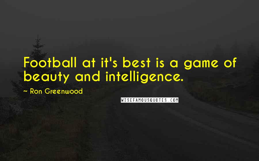 Ron Greenwood Quotes: Football at it's best is a game of beauty and intelligence.