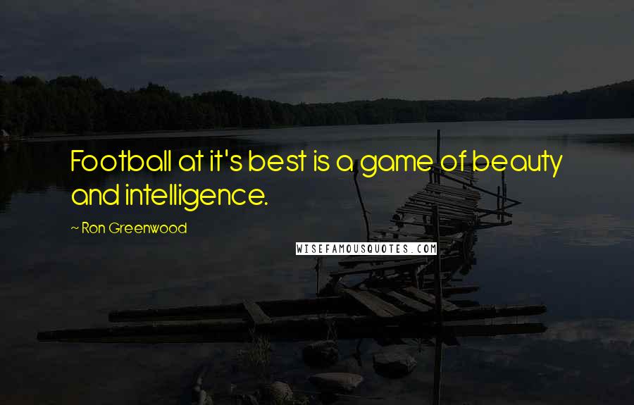 Ron Greenwood Quotes: Football at it's best is a game of beauty and intelligence.