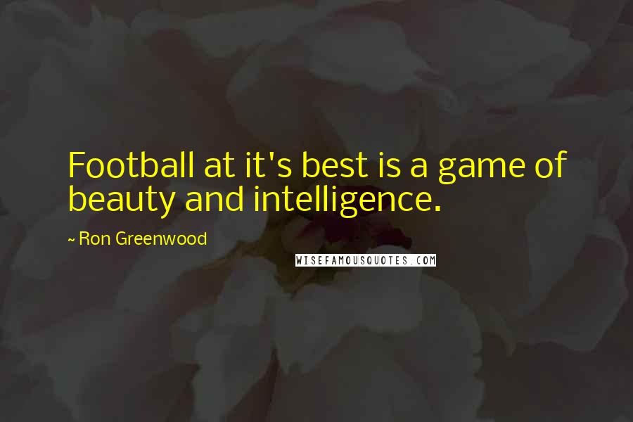 Ron Greenwood Quotes: Football at it's best is a game of beauty and intelligence.