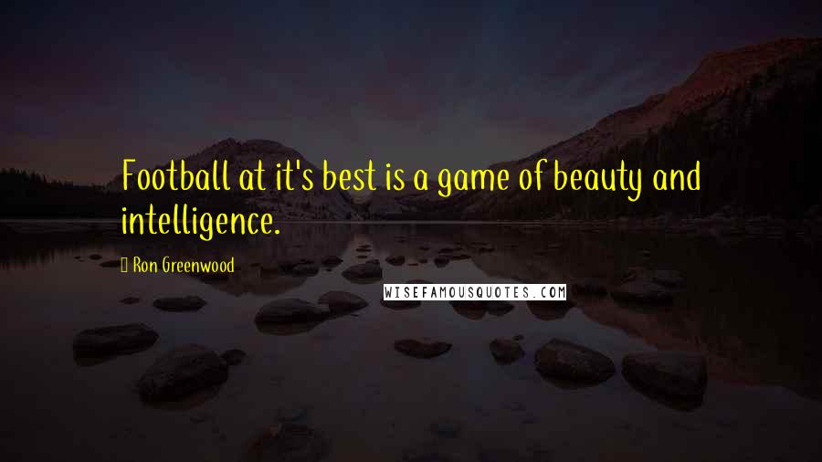 Ron Greenwood Quotes: Football at it's best is a game of beauty and intelligence.