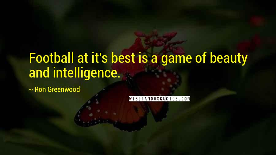 Ron Greenwood Quotes: Football at it's best is a game of beauty and intelligence.