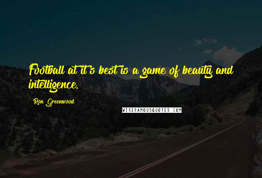 Ron Greenwood Quotes: Football at it's best is a game of beauty and intelligence.