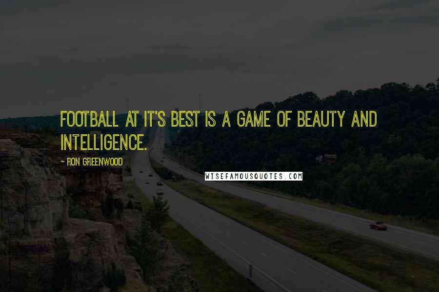 Ron Greenwood Quotes: Football at it's best is a game of beauty and intelligence.