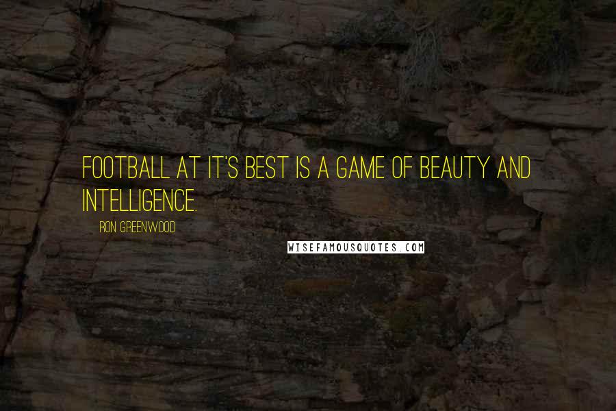 Ron Greenwood Quotes: Football at it's best is a game of beauty and intelligence.