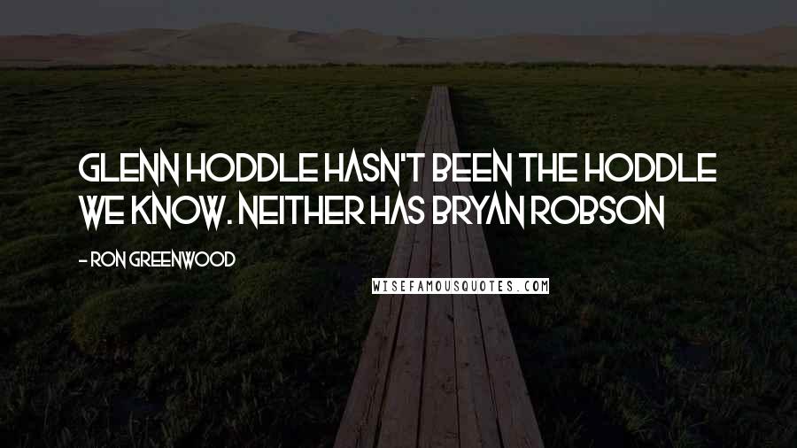 Ron Greenwood Quotes: Glenn Hoddle hasn't been the Hoddle we know. Neither has Bryan Robson