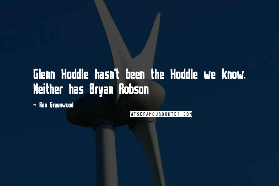 Ron Greenwood Quotes: Glenn Hoddle hasn't been the Hoddle we know. Neither has Bryan Robson