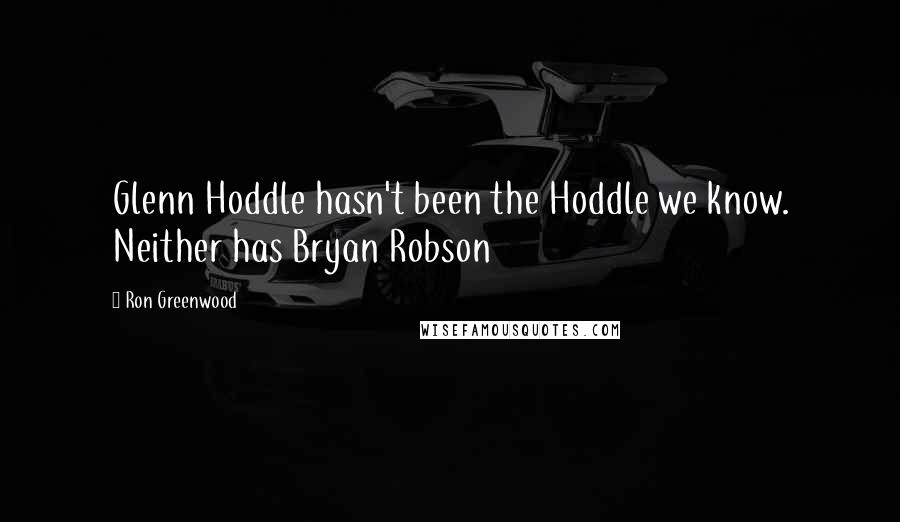Ron Greenwood Quotes: Glenn Hoddle hasn't been the Hoddle we know. Neither has Bryan Robson