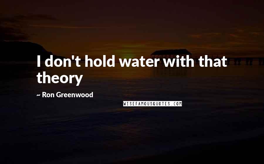 Ron Greenwood Quotes: I don't hold water with that theory