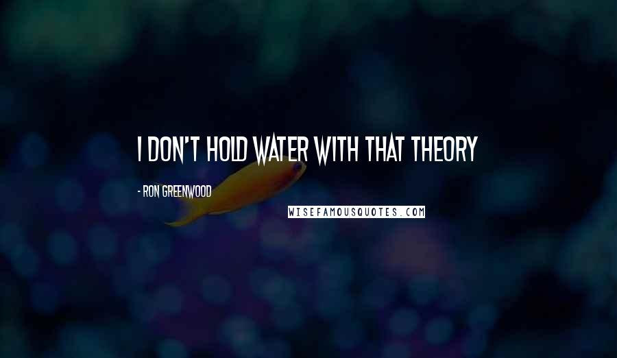 Ron Greenwood Quotes: I don't hold water with that theory
