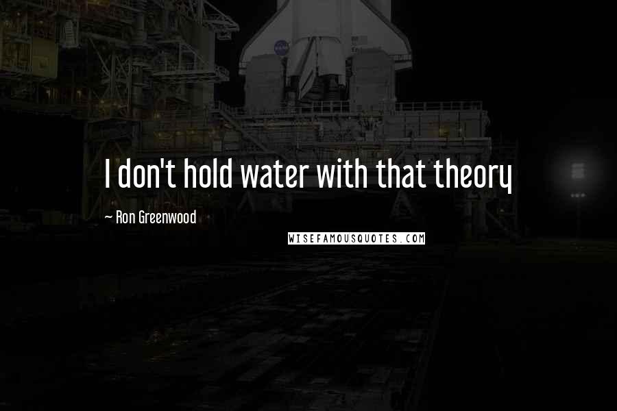 Ron Greenwood Quotes: I don't hold water with that theory