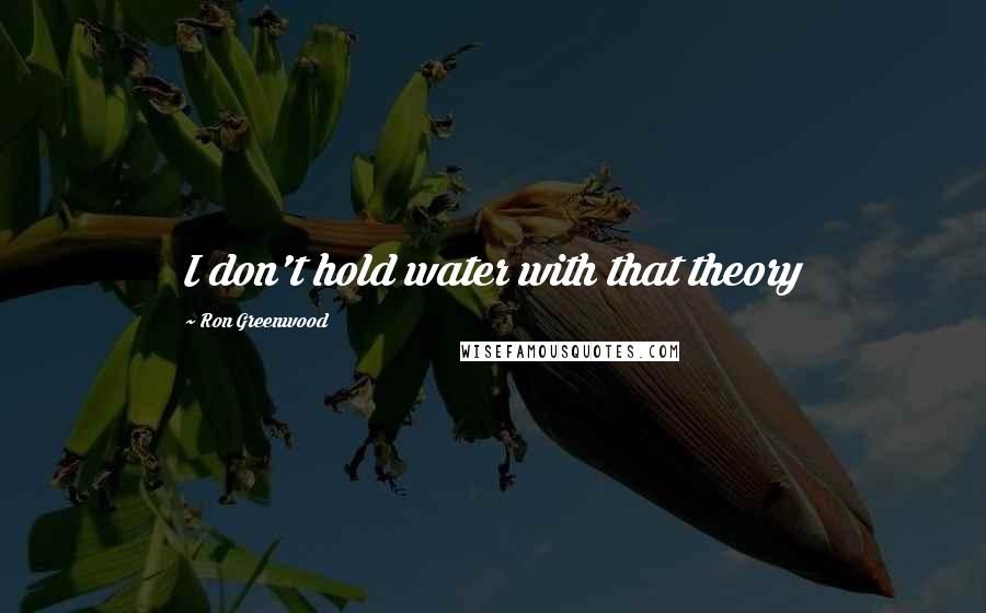 Ron Greenwood Quotes: I don't hold water with that theory