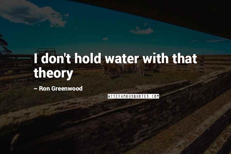 Ron Greenwood Quotes: I don't hold water with that theory