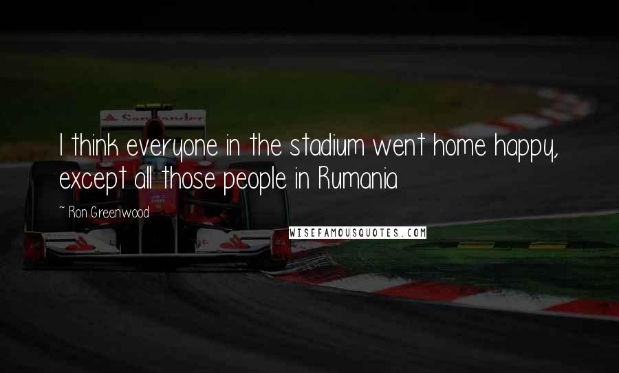 Ron Greenwood Quotes: I think everyone in the stadium went home happy, except all those people in Rumania