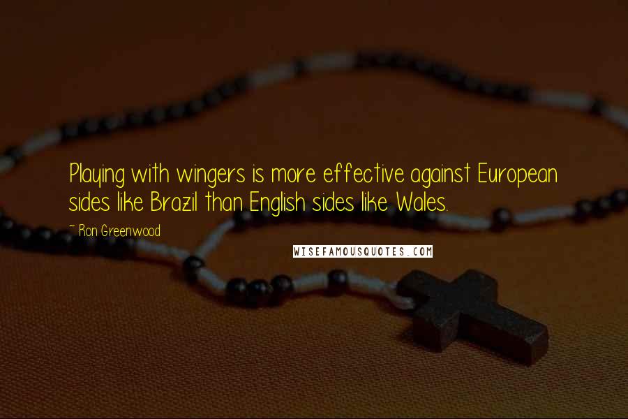 Ron Greenwood Quotes: Playing with wingers is more effective against European sides like Brazil than English sides like Wales.