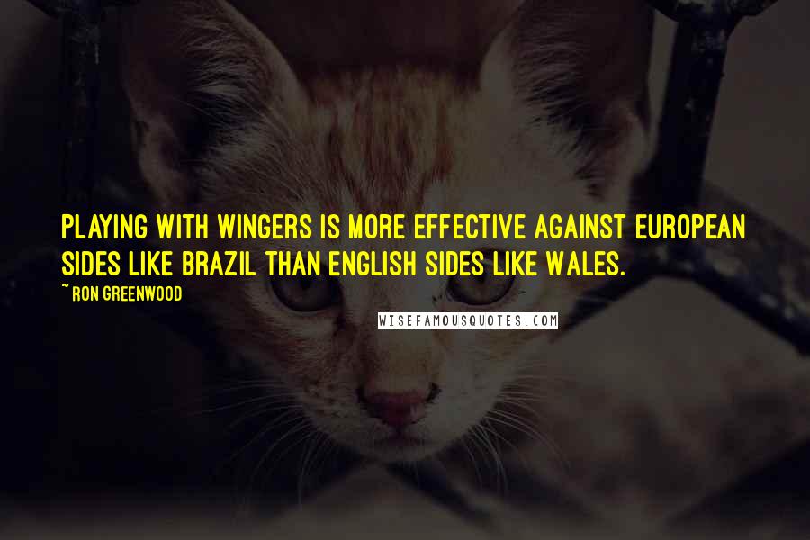 Ron Greenwood Quotes: Playing with wingers is more effective against European sides like Brazil than English sides like Wales.