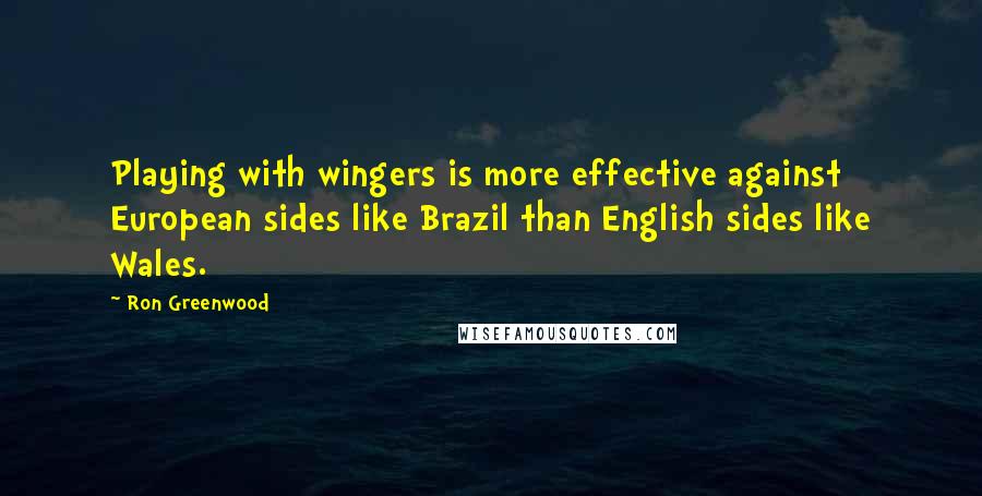 Ron Greenwood Quotes: Playing with wingers is more effective against European sides like Brazil than English sides like Wales.